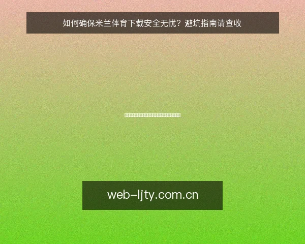 如何确保米兰体育下载安全无忧?避坑指南请查收