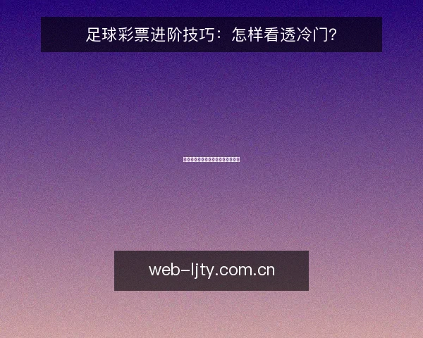 足球彩票进阶技巧：怎样看透冷门？