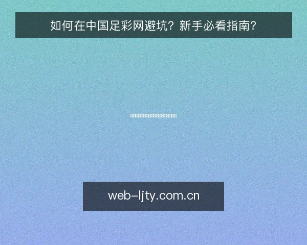 如何在中国足彩网避坑?新手必看指南?