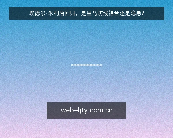 埃德尔·米利唐回归,是皇马防线福音还是隐患?